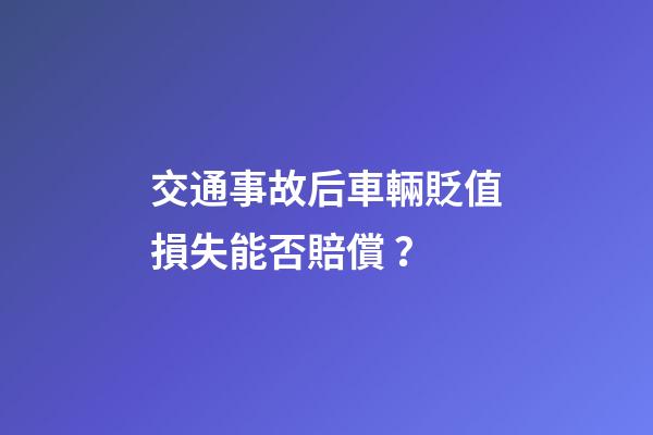 交通事故后車輛貶值損失能否賠償？